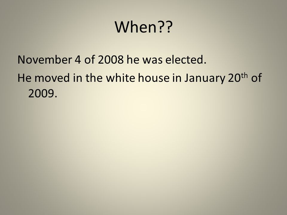 When November 4 of 2008 he was elected. He moved in the white house in January 20 th of 2009.