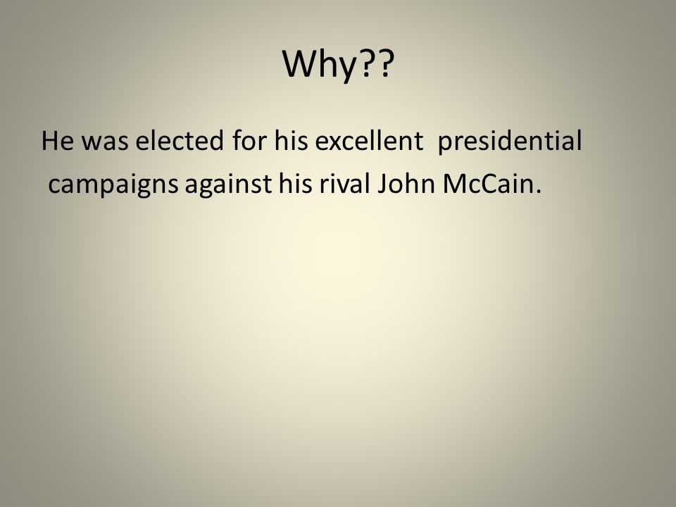 Why He was elected for his excellent presidential campaigns against his rival John McCain.