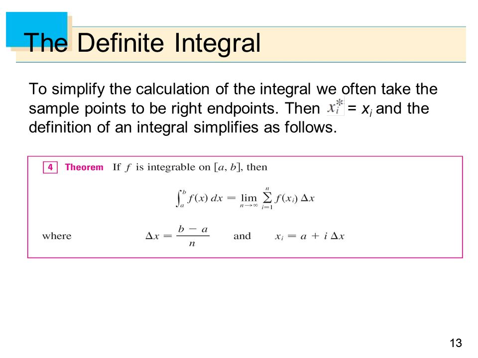 13 The Definite Integral To simplify the calculation of the integral we often take the sample points to be right endpoints.