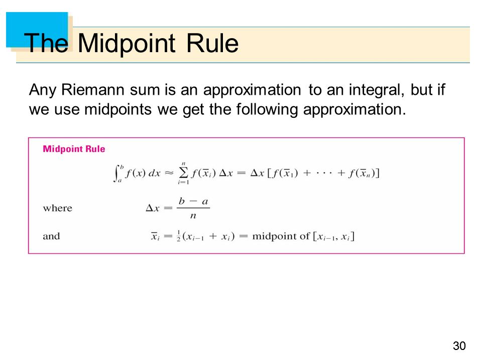 30 The Midpoint Rule Any Riemann sum is an approximation to an integral, but if we use midpoints we get the following approximation.