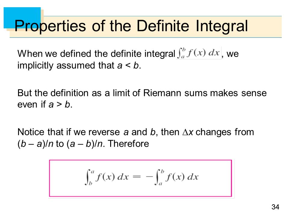 34 Properties of the Definite Integral When we defined the definite integral, we implicitly assumed that a < b.