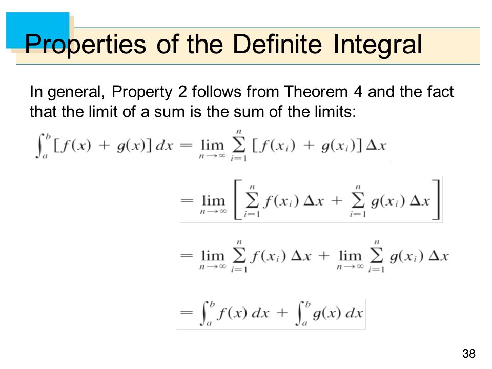 38 Properties of the Definite Integral In general, Property 2 follows from Theorem 4 and the fact that the limit of a sum is the sum of the limits: