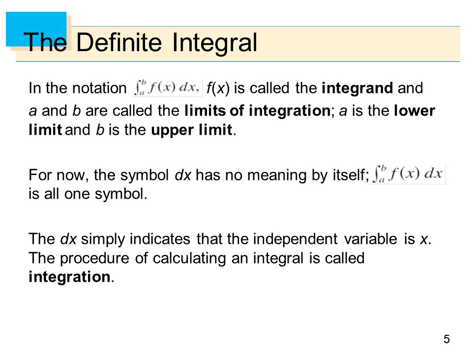55 The Definite Integral In the notation f (x) is called the integrand and a and b are called the limits of integration; a is the lower limit and b is the upper limit.