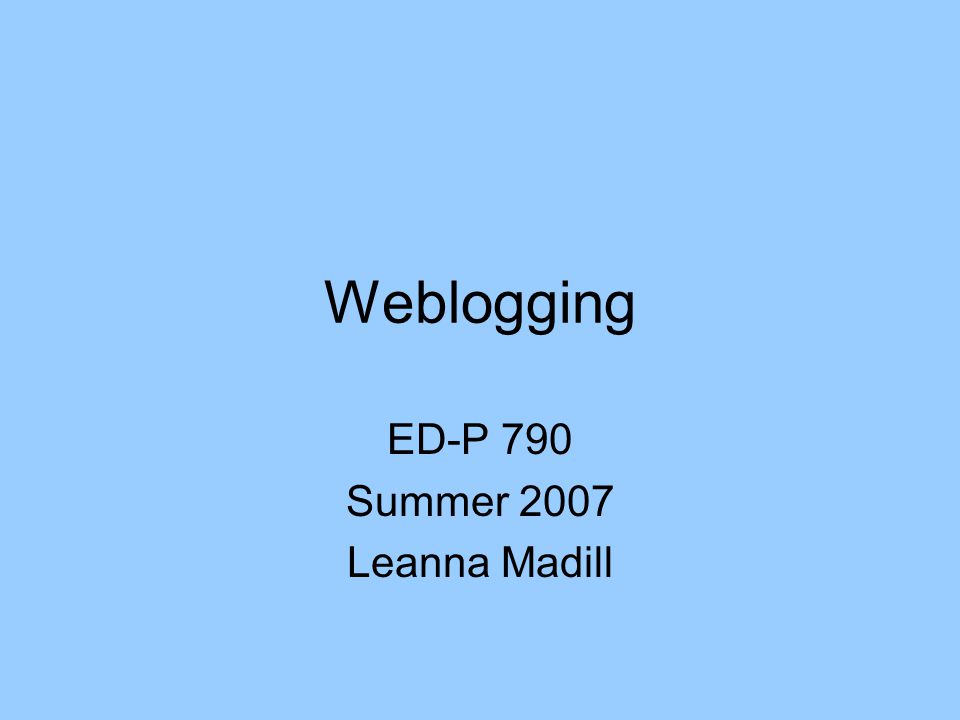 Weblogging ED-P 790 Summer 2007 Leanna Madill
