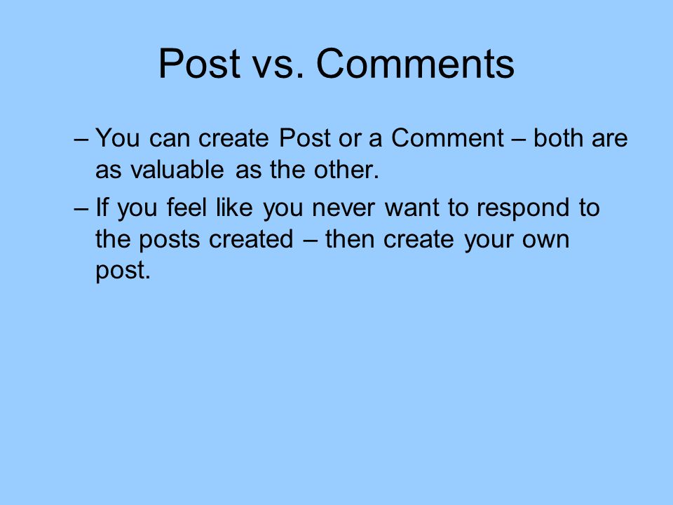Post vs. Comments –You can create Post or a Comment – both are as valuable as the other.