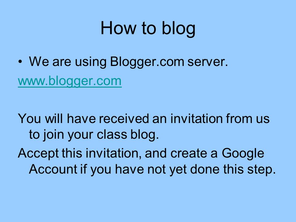 How to blog We are using Blogger.com server.