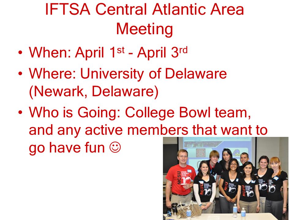 IFTSA Central Atlantic Area Meeting When: April 1 st - April 3 rd Where: University of Delaware (Newark, Delaware) Who is Going: College Bowl team, and any active members that want to go have fun