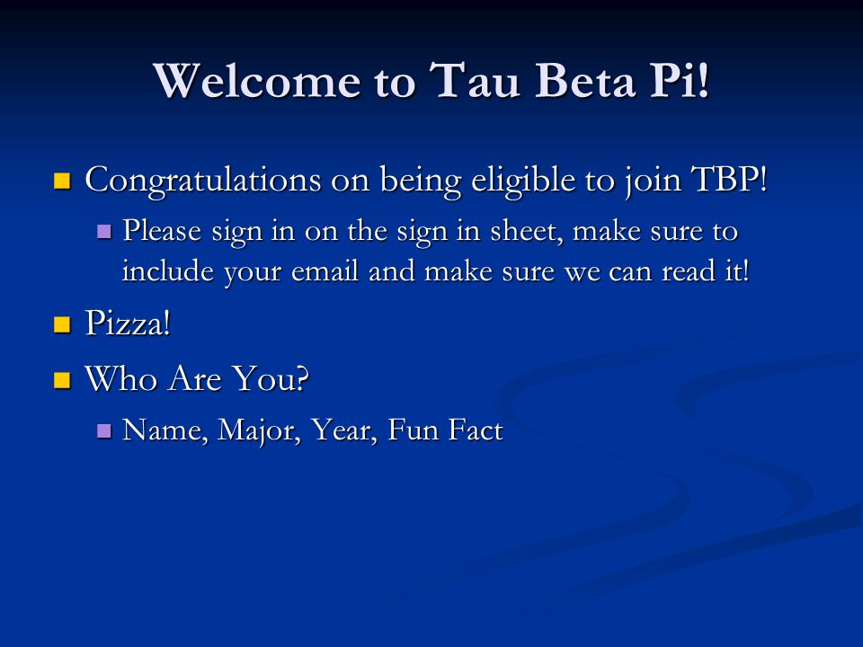 Welcome to Tau Beta Pi. Congratulations on being eligible to join TBP.