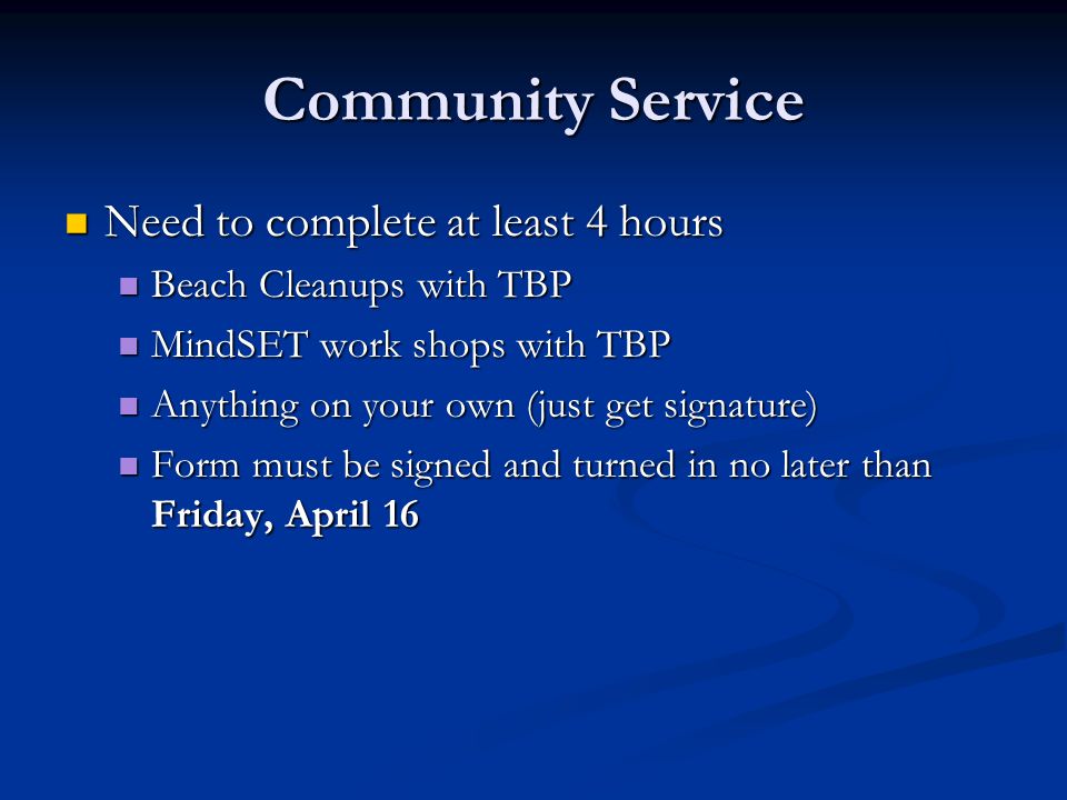 Community Service Need to complete at least 4 hours Need to complete at least 4 hours Beach Cleanups with TBP Beach Cleanups with TBP MindSET work shops with TBP MindSET work shops with TBP Anything on your own (just get signature) Anything on your own (just get signature) Form must be signed and turned in no later than Friday, April 16 Form must be signed and turned in no later than Friday, April 16