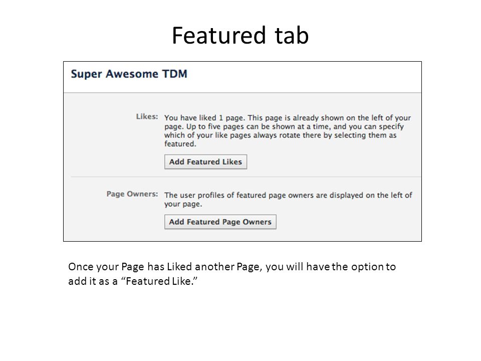 Featured tab Once your Page has Liked another Page, you will have the option to add it as a Featured Like.