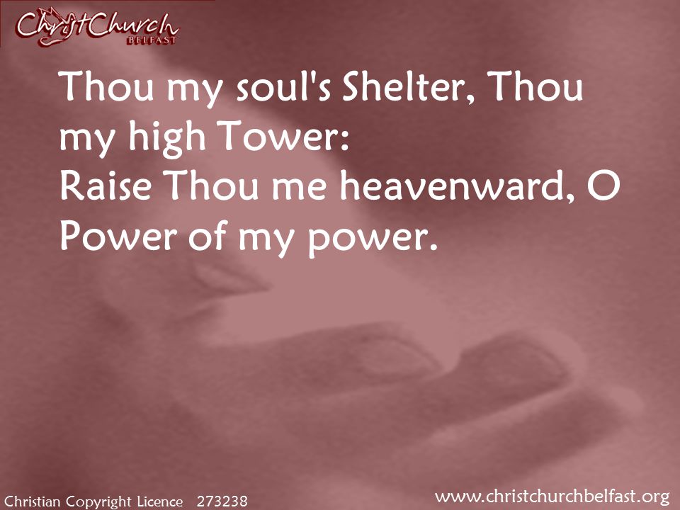 Christian Copyright Licence Thou my soul s Shelter, Thou my high Tower: Raise Thou me heavenward, O Power of my power.