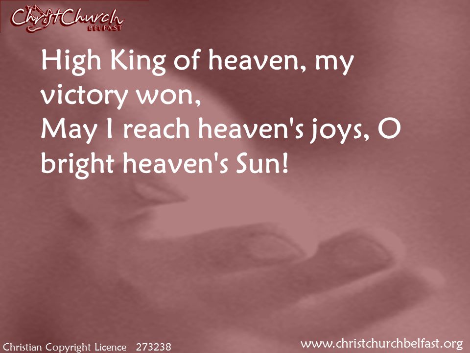 Christian Copyright Licence High King of heaven, my victory won, May I reach heaven s joys, O bright heaven s Sun!