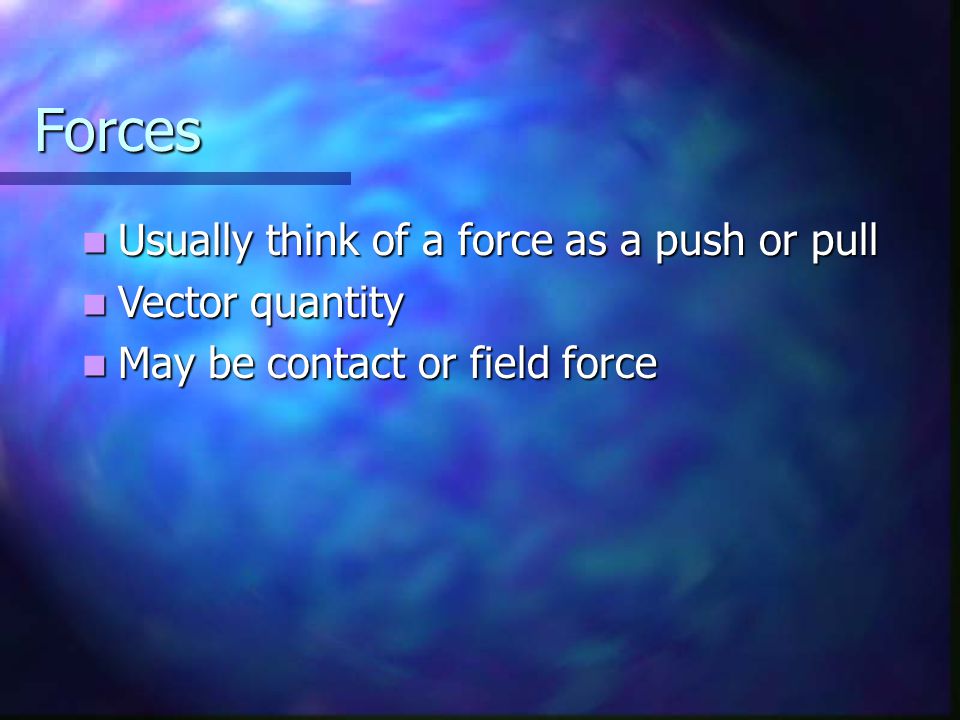Forces Usually think of a force as a push or pull Usually think of a force as a push or pull Vector quantity Vector quantity May be contact or field force May be contact or field force
