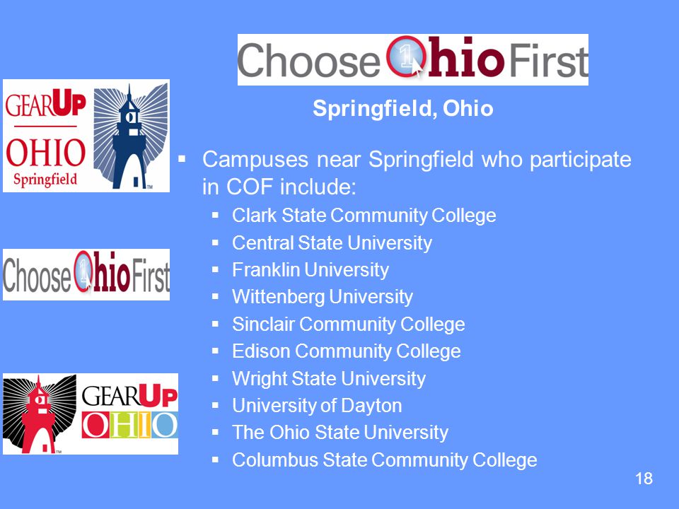 18 Springfield, Ohio  Campuses near Springfield who participate in COF include:  Clark State Community College  Central State University  Franklin University  Wittenberg University  Sinclair Community College  Edison Community College  Wright State University  University of Dayton  The Ohio State University  Columbus State Community College