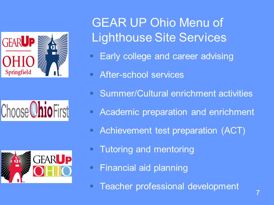 7 GEAR UP Ohio Menu of Lighthouse Site Services  Early college and career advising  After-school services  Summer/Cultural enrichment activities  Academic preparation and enrichment  Achievement test preparation (ACT)  Tutoring and mentoring  Financial aid planning  Teacher professional development