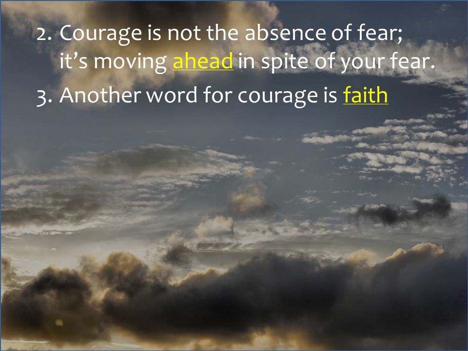 2.Courage is not the absence of fear; it’s moving ahead in spite of your fear.