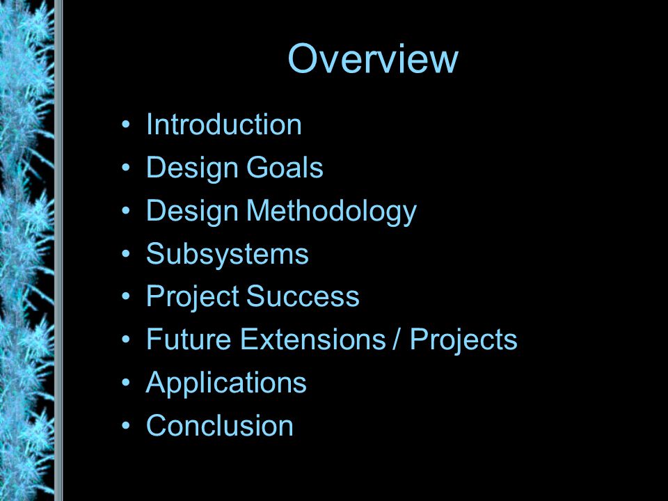 Overview Introduction Design Goals Design Methodology Subsystems Project Success Future Extensions / Projects Applications Conclusion
