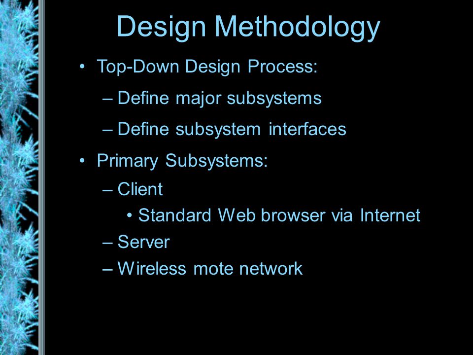 Design Methodology Top-Down Design Process: –Define major subsystems –Define subsystem interfaces Primary Subsystems: –Client Standard Web browser via Internet –Server –Wireless mote network