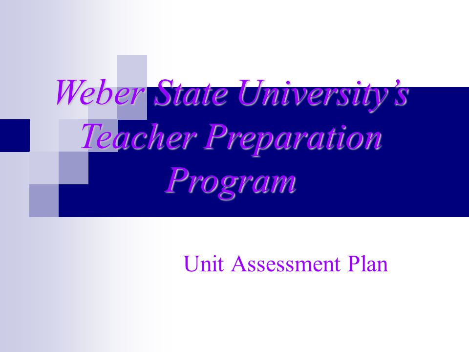 Unit Assessment Plan Weber State University’s Teacher Preparation Program