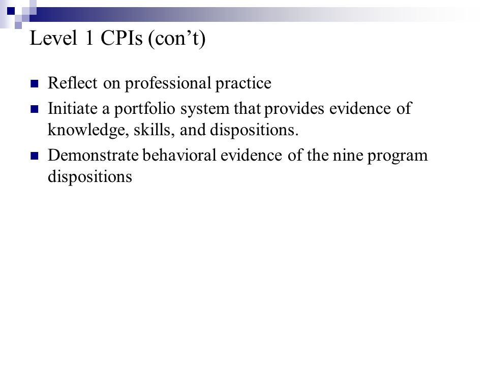Level 1 CPIs (con’t) Reflect on professional practice Initiate a portfolio system that provides evidence of knowledge, skills, and dispositions.
