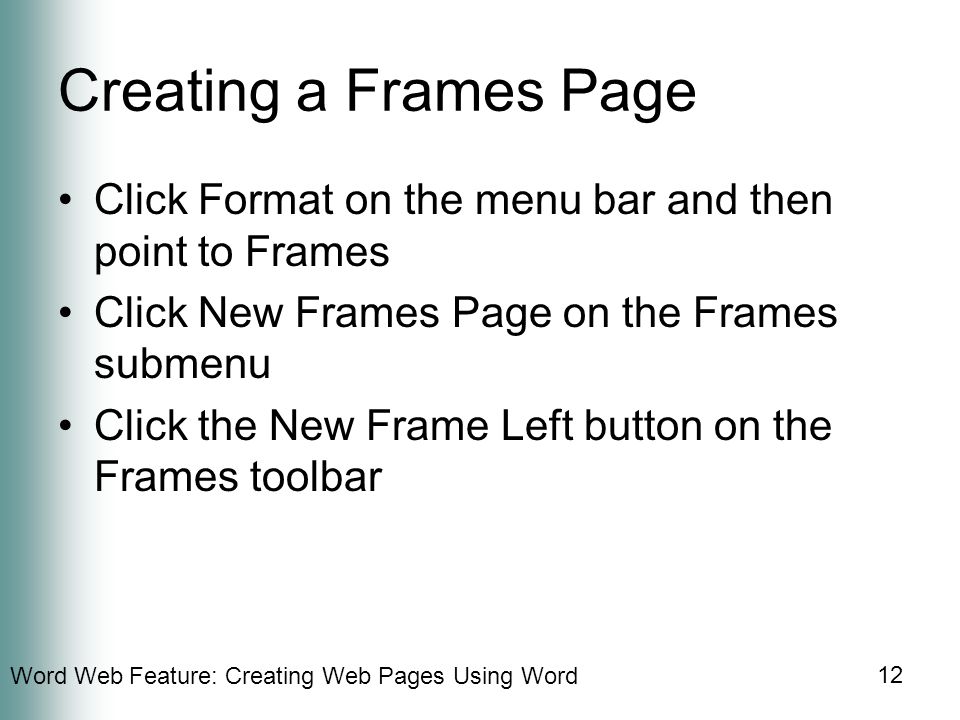Word Web Feature: Creating Web Pages Using Word 12 Creating a Frames Page Click Format on the menu bar and then point to Frames Click New Frames Page on the Frames submenu Click the New Frame Left button on the Frames toolbar