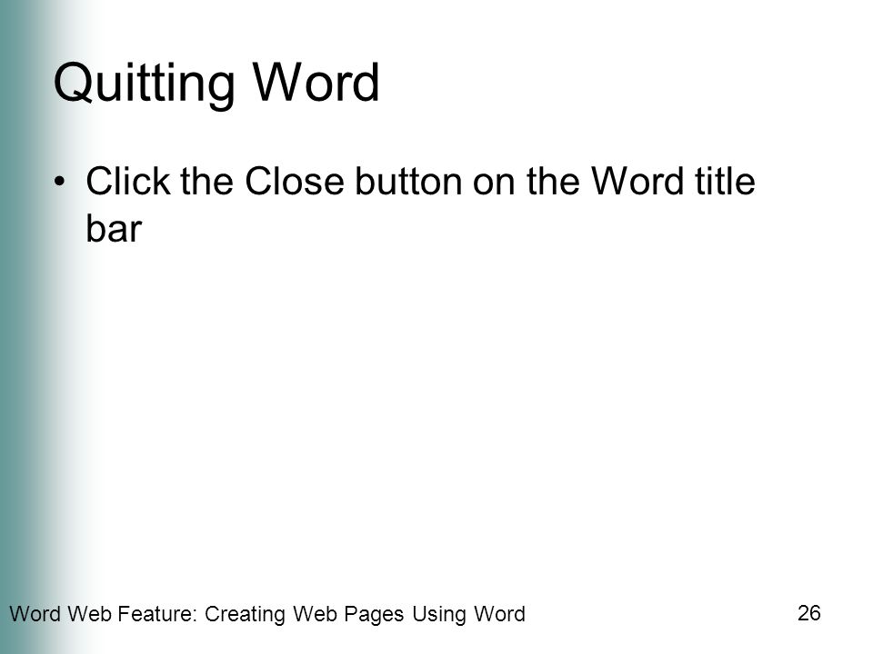 Word Web Feature: Creating Web Pages Using Word 26 Quitting Word Click the Close button on the Word title bar