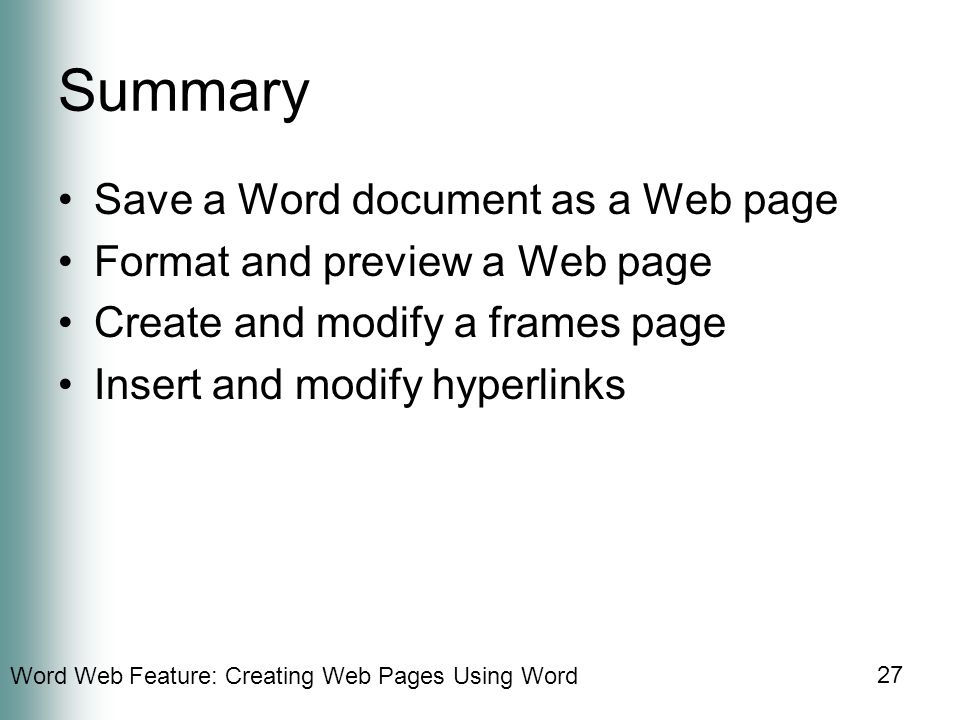 Word Web Feature: Creating Web Pages Using Word 27 Summary Save a Word document as a Web page Format and preview a Web page Create and modify a frames page Insert and modify hyperlinks