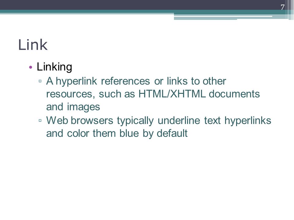 Linking ▫ A hyperlink references or links to other resources, such as HTML/XHTML documents and images ▫ Web browsers typically underline text hyperlinks and color them blue by default 7 Link