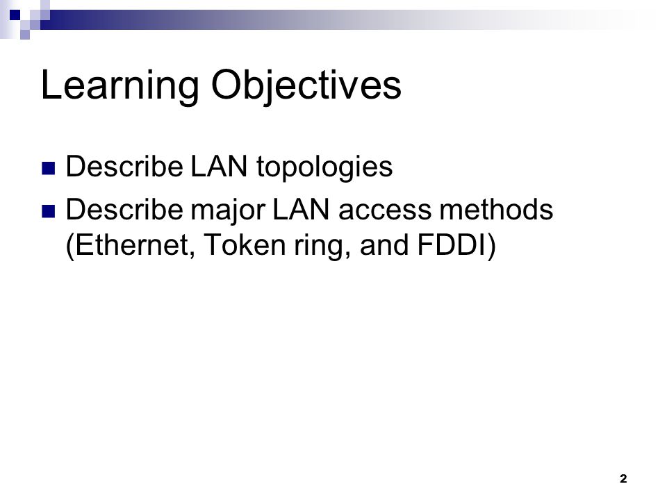 2 Learning Objectives Describe LAN topologies Describe major LAN access methods (Ethernet, Token ring, and FDDI)