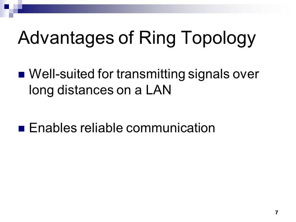 7 Advantages of Ring Topology Well-suited for transmitting signals over long distances on a LAN Enables reliable communication