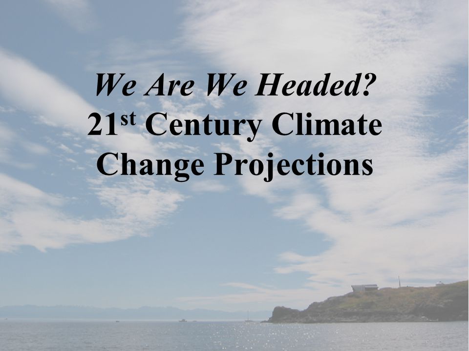 We Are We Headed 21 st Century Climate Change Projections