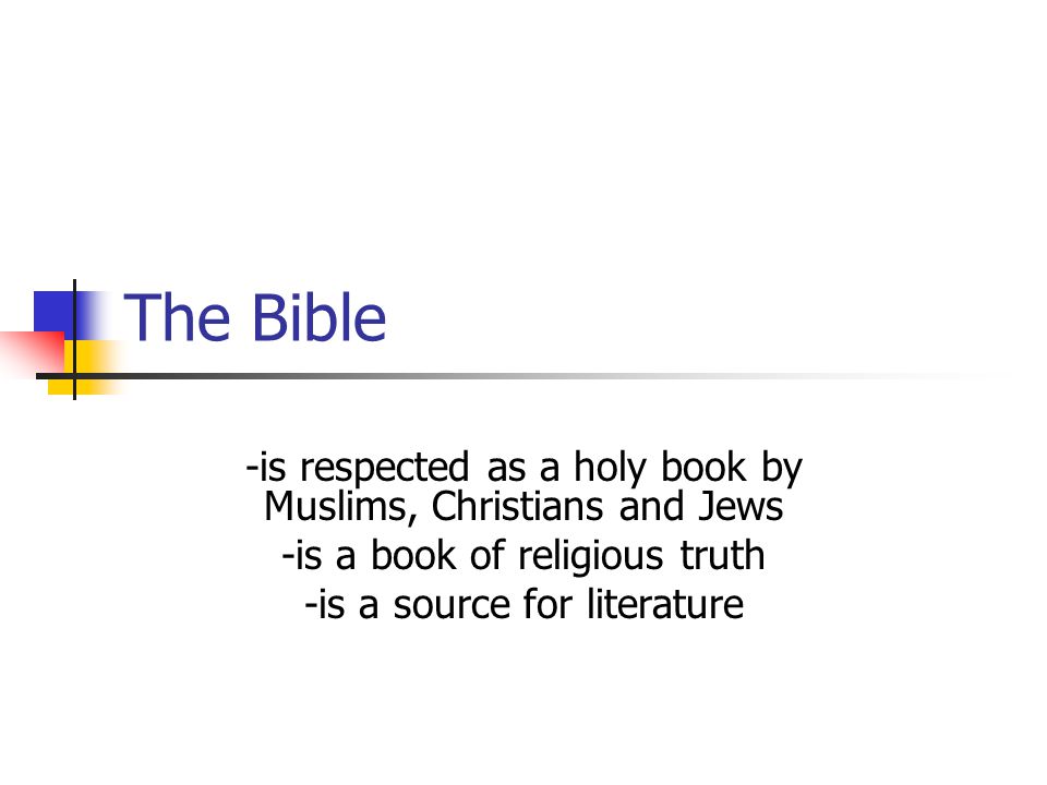 The Bible -is respected as a holy book by Muslims, Christians and Jews -is a book of religious truth -is a source for literature