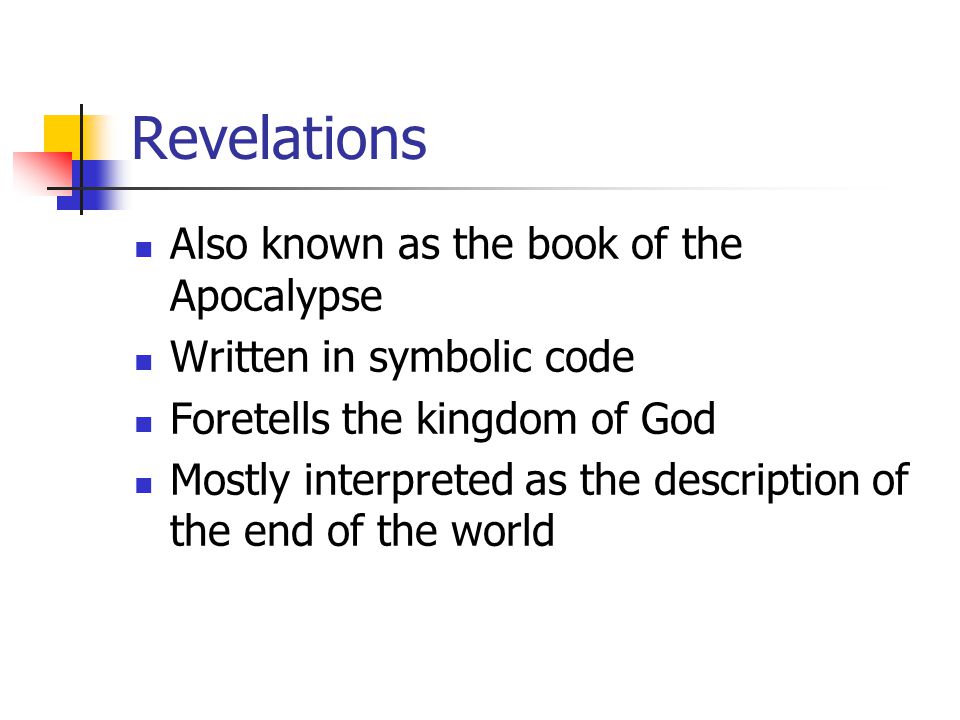 Revelations Also known as the book of the Apocalypse Written in symbolic code Foretells the kingdom of God Mostly interpreted as the description of the end of the world