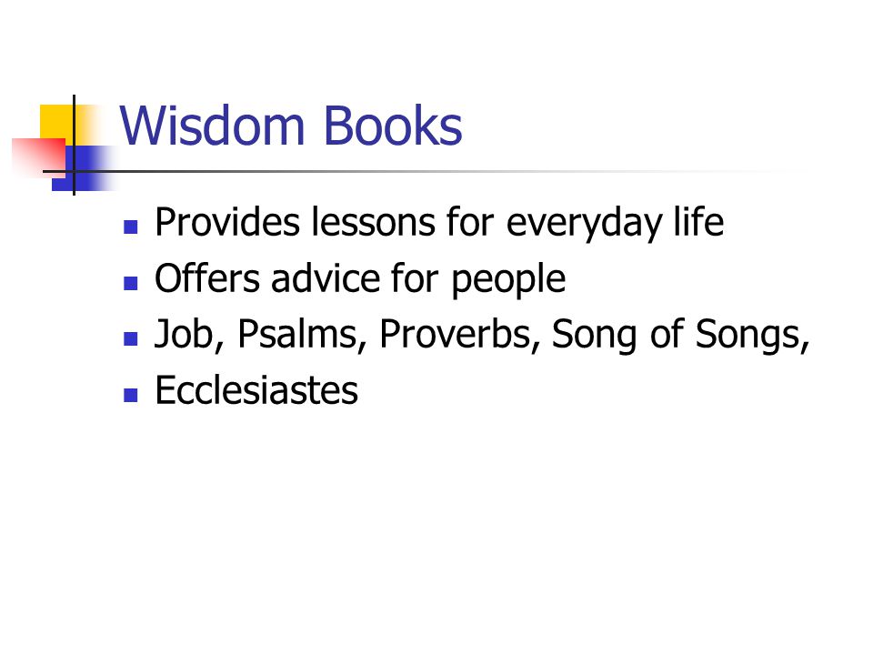Wisdom Books Provides lessons for everyday life Offers advice for people Job, Psalms, Proverbs, Song of Songs, Ecclesiastes