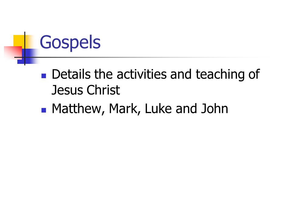 Gospels Details the activities and teaching of Jesus Christ Matthew, Mark, Luke and John