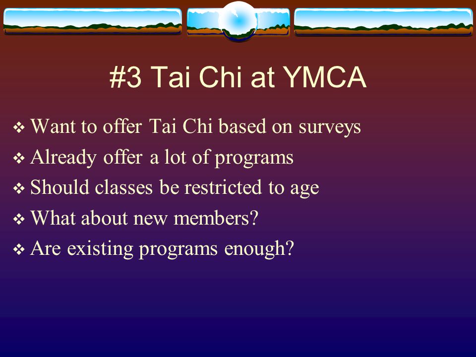 #3 Tai Chi at YMCA  Want to offer Tai Chi based on surveys  Already offer a lot of programs  Should classes be restricted to age  What about new members.