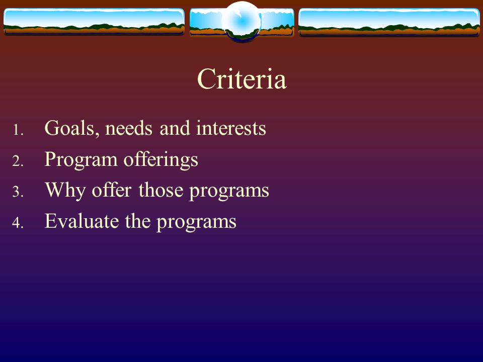 Criteria 1. Goals, needs and interests 2. Program offerings 3.