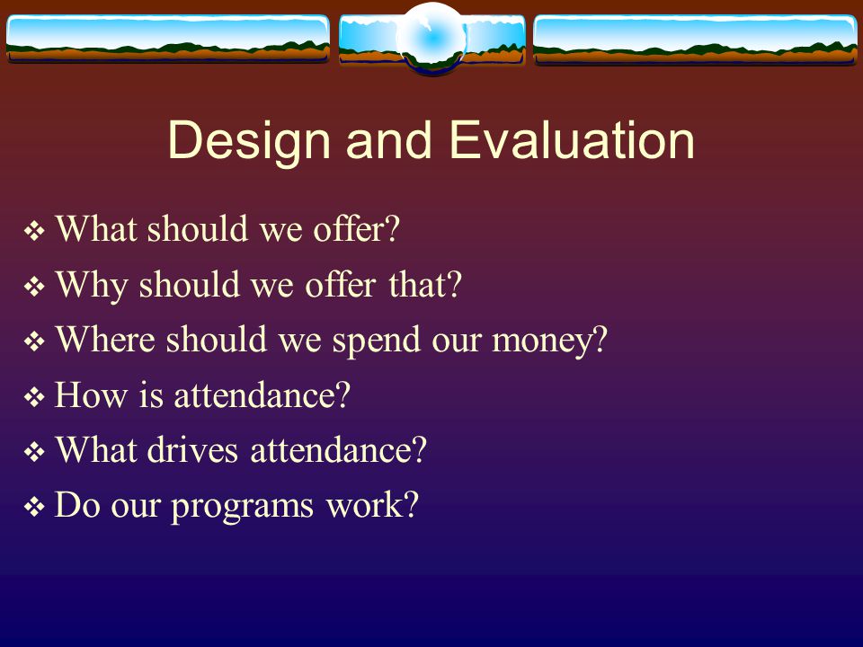 Design and Evaluation  What should we offer.  Why should we offer that.
