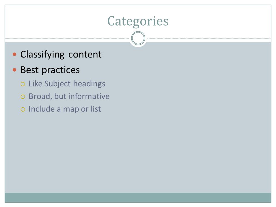 Categories Classifying content Best practices  Like Subject headings  Broad, but informative  Include a map or list