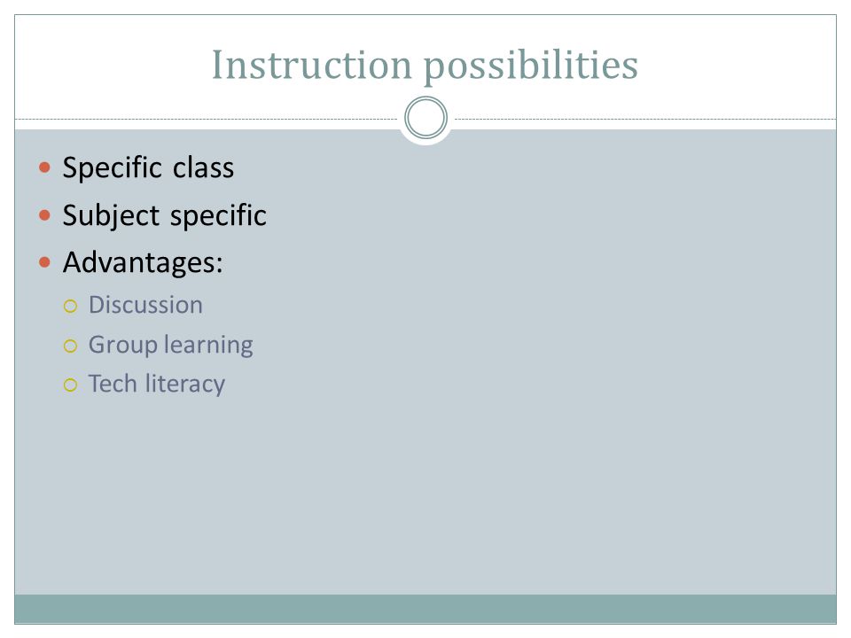 Instruction possibilities Specific class Subject specific Advantages:  Discussion  Group learning  Tech literacy
