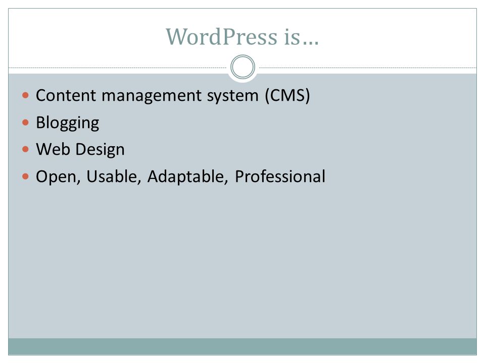 WordPress is… Content management system (CMS) Blogging Web Design Open, Usable, Adaptable, Professional