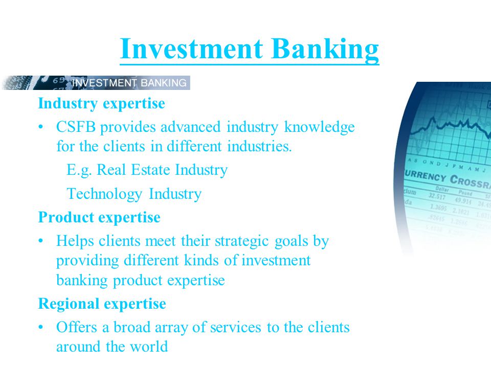 Investment Banking Industry expertise CSFB provides advanced industry knowledge for the clients in different industries.