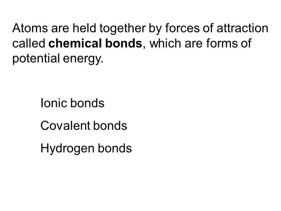 Atoms are held together by forces of attraction called chemical bonds, which are forms of potential energy.