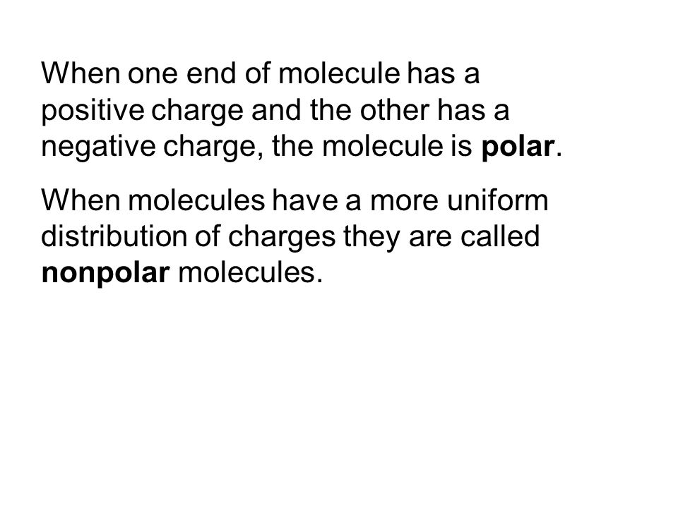 When one end of molecule has a positive charge and the other has a negative charge, the molecule is polar.