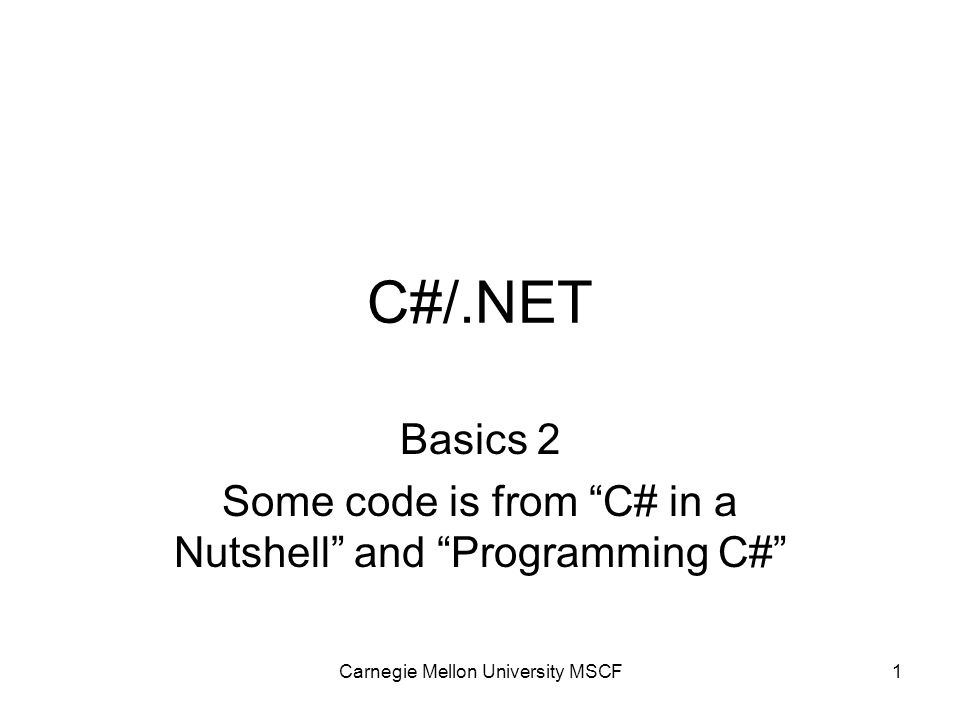 Carnegie Mellon University MSCF1 C#/.NET Basics 2 Some code is from C# in a Nutshell and Programming C#