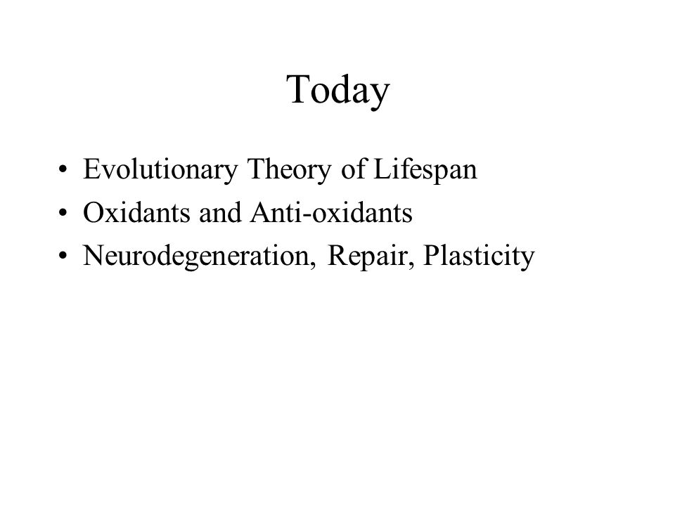 Today Evolutionary Theory of Lifespan Oxidants and Anti-oxidants Neurodegeneration, Repair, Plasticity