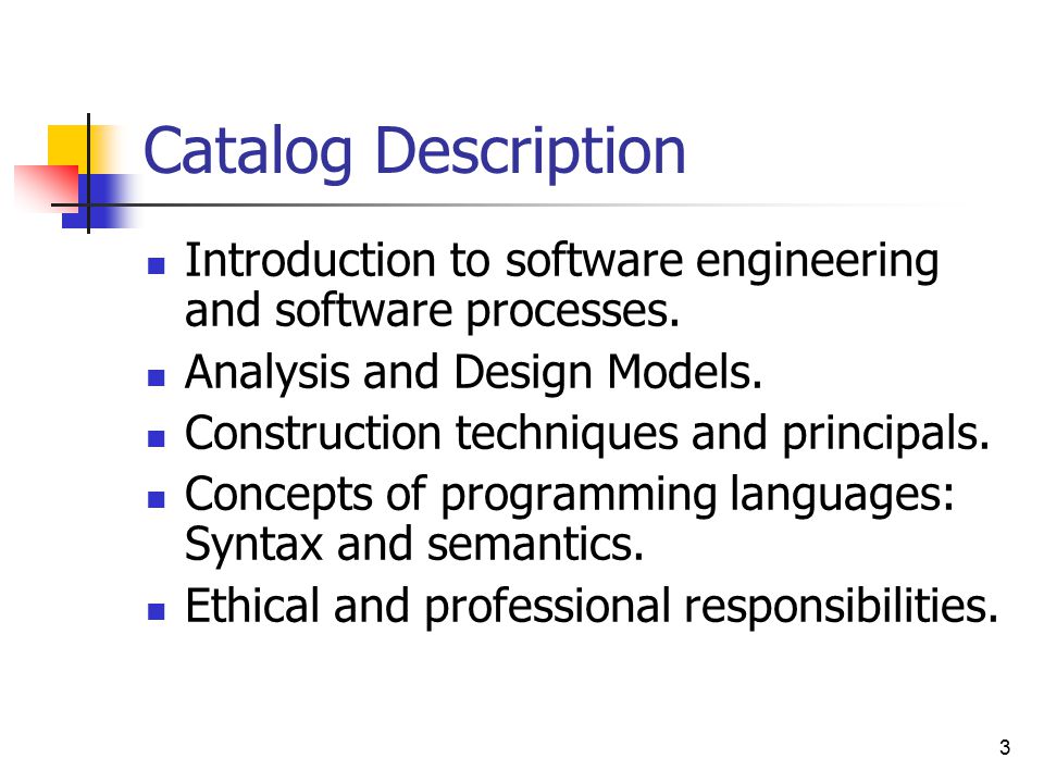 3 Catalog Description Introduction to software engineering and software processes.