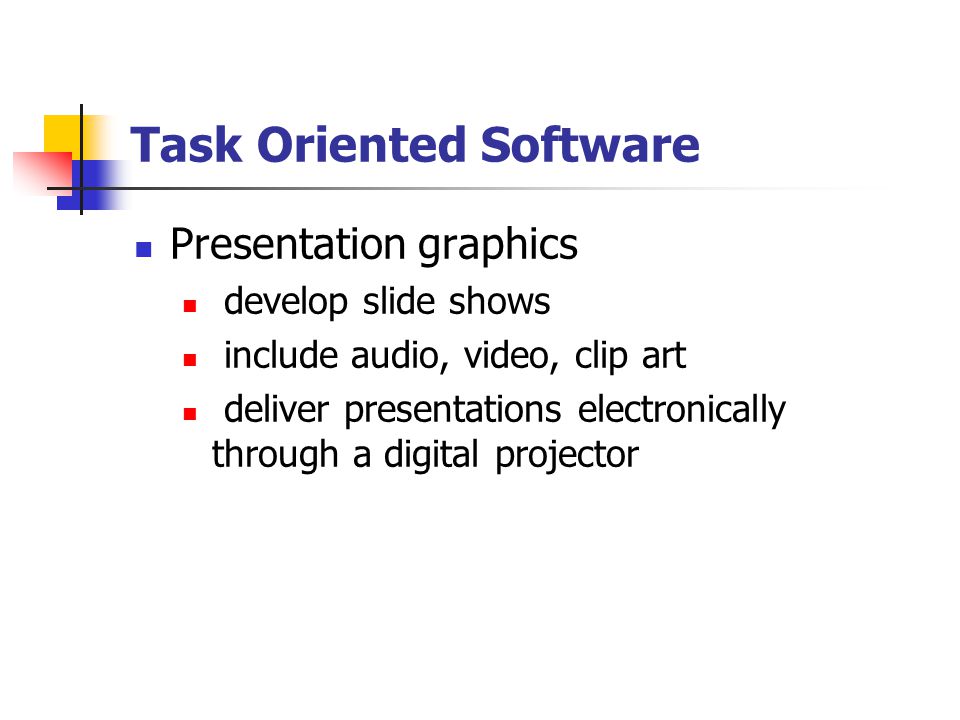 Task Oriented Software Presentation graphics develop slide shows include audio, video, clip art deliver presentations electronically through a digital projector
