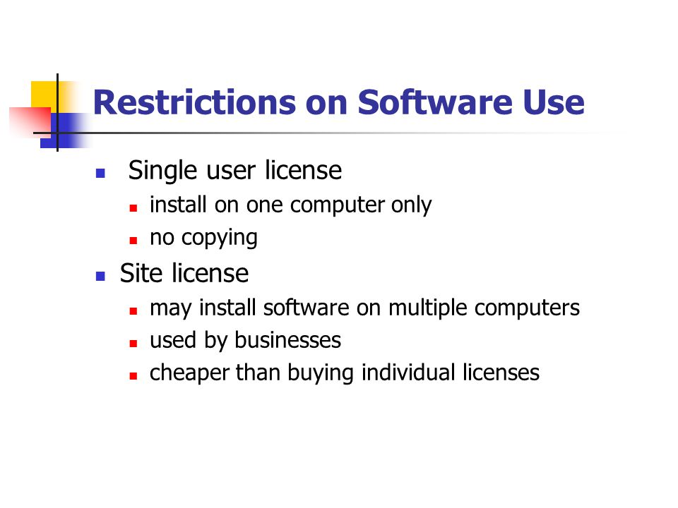 Restrictions on Software Use Single user license install on one computer only no copying Site license may install software on multiple computers used by businesses cheaper than buying individual licenses