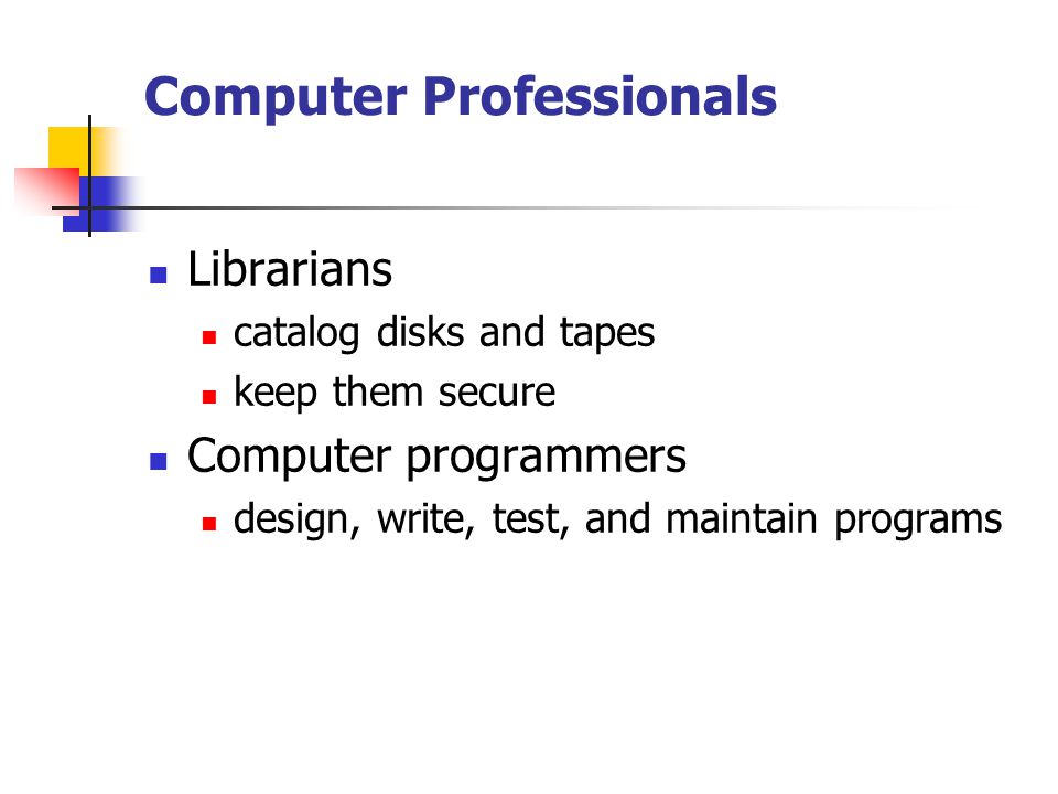 Computer Professionals Librarians catalog disks and tapes keep them secure Computer programmers design, write, test, and maintain programs